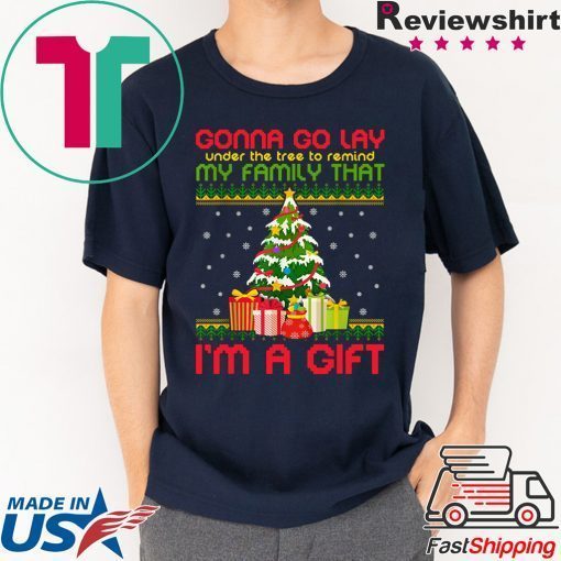 Gonna go lay under the tree to remind my family that i’m a gift ugly christmas shirt