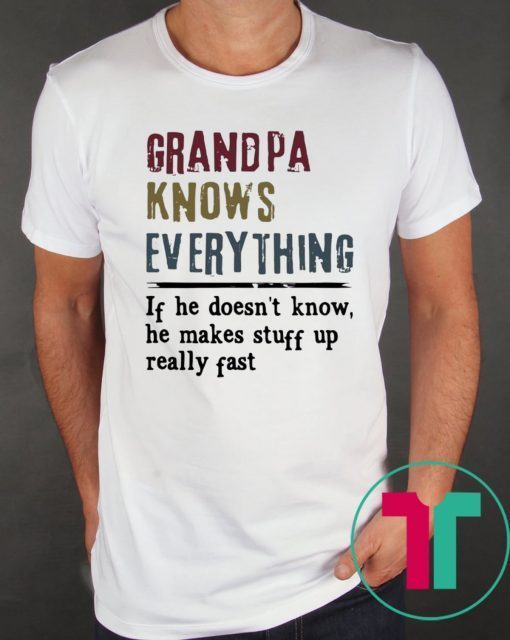 Grandpa knows everything if he doesn’t know he makes stuff up really fast tee shirt
