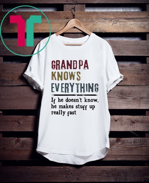 Grandpa knows everything if he doesn’t know he makes stuff up really fast tee shirt
