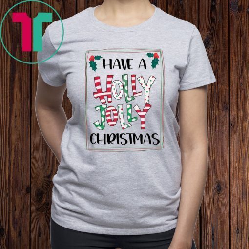 HAVE A HOLLY JOLLY CHRISTMAS XMAS TEE SHIRT