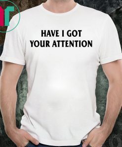 Have I Got Your Attention Tee Shirt