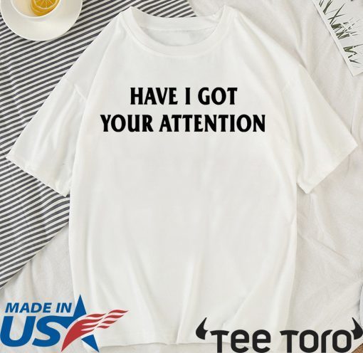 Have I Got Your Attention Tee Shirt