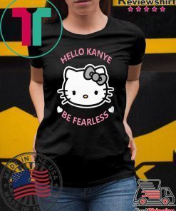 Hello Kanye Be Fearless Shirt