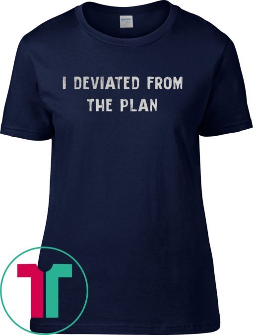 I DEVIATED FROM THE PLAN T-SHIRT