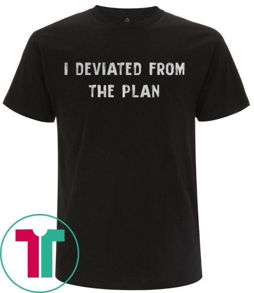 I DEVIATED FROM THE PLAN T-SHIRT