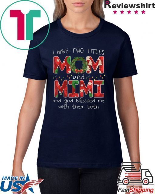 I HAVE TWO TITLES MOM AND MIMI CHRISTMAS XMAS T-SHIRT