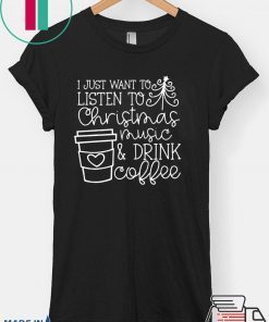 I Just want to listen to Christmas music and Drink coffee T-Shirt