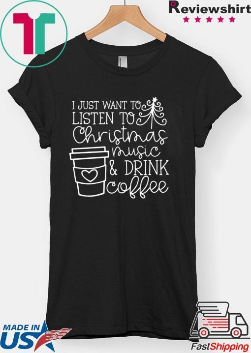 I Just want to listen to Christmas music and Drink coffee T-Shirt