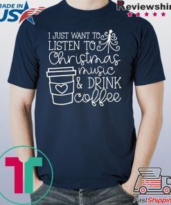 I Just want to listen to Christmas music and Drink coffee T-Shirt