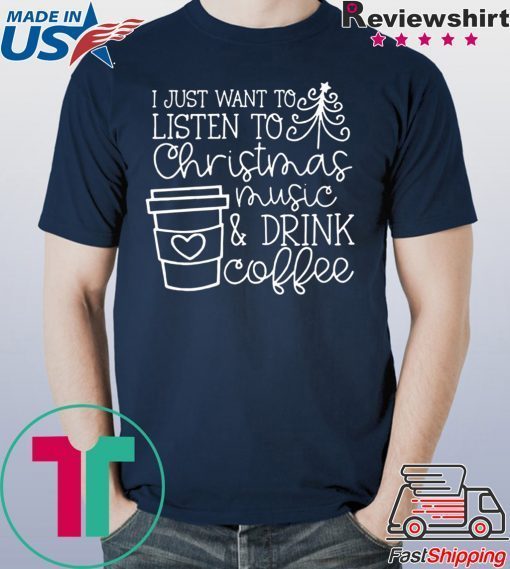 I Just want to listen to Christmas music and Drink coffee T-Shirt