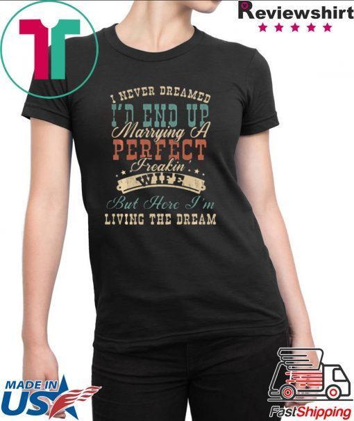 I NEVER DREAMED I’D END UP MARRYING A PERFECT FREAKIN’ WIFE VINTAGE SHIRT
