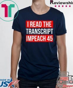 I Read The Transcript Impeach 45 Trump Impeachment Hearings T-Shirt