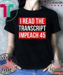 I Read The Transcript Impeach 45 Trump Impeachment Hearings T-Shirt