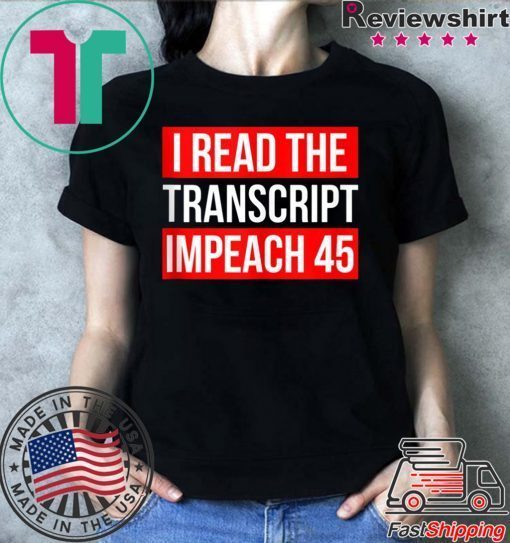 I Read The Transcript Impeach 45 Trump Impeachment Hearings T-Shirt