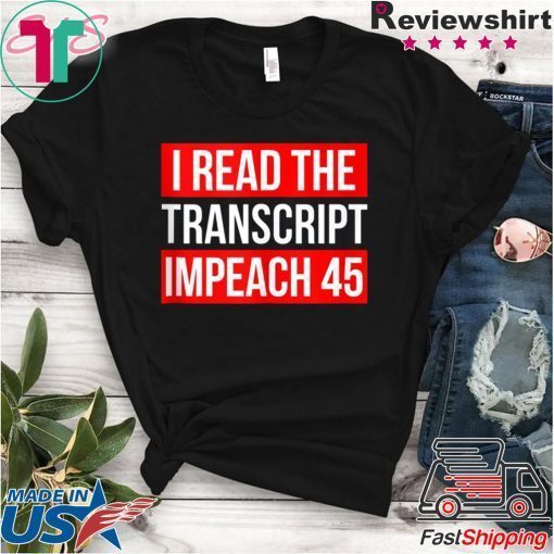 I Read The Transcript Impeach 45 Trump Impeachment Hearings T-Shirt