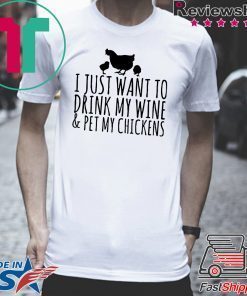 I just want to drink my wine and pet my chickens Tee Shirt