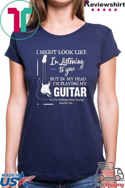 I might look like i’m listening to you but in my head i’m playing my guitar Tee Shirt