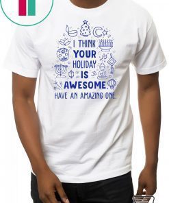 I think your holiday is awesome have an amazing one Christmas Shirt