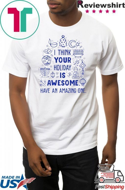 I think your holiday is awesome have an amazing one Christmas Shirt