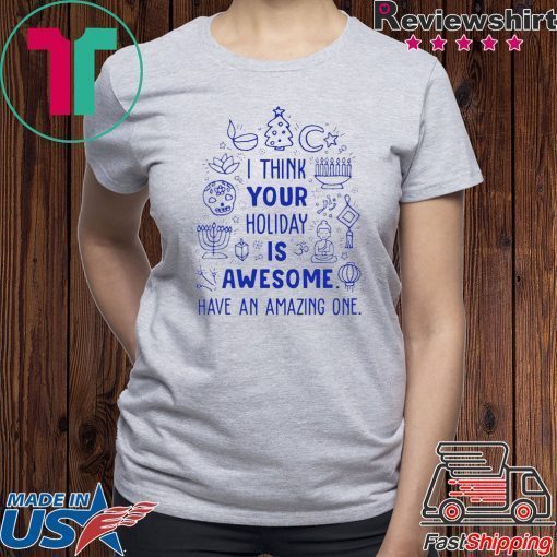 I think your holiday is awesome have an amazing one Christmas Shirt