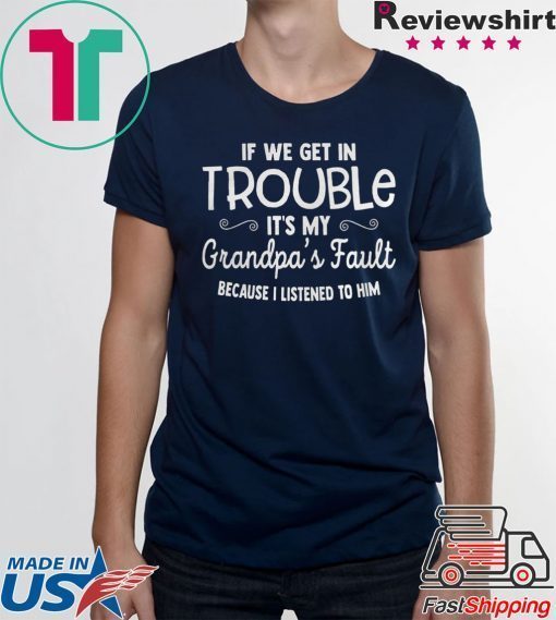 IF WE GET IN TROUBLE ITS MY GRANDPAS FAULT SHIRT