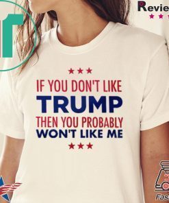 If You Don't Like Trump Then you probably won't like me T-Shirt