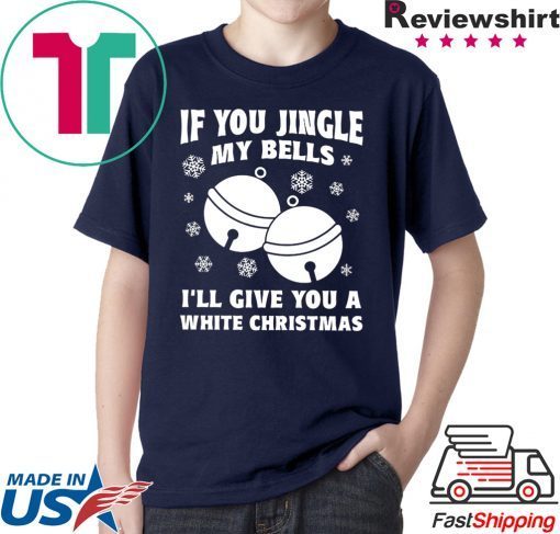 If you jingle my bells ill give you a white christmas Shirt