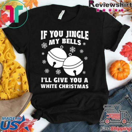 If you jingle my bells ill give you a white christmas Shirt