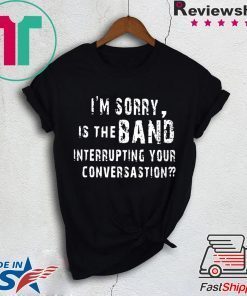 I'm Sorry Is The Band Interrupting Your Conversation Shirt