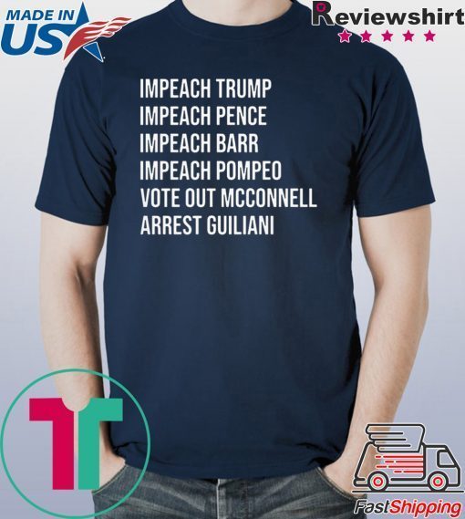 Impeach Trump Impeach Pence Impeach Barr Impeach Pompeo Vote Out Mcconnell Arrest Guiliani Shirt