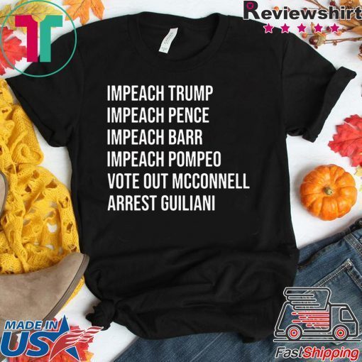 Impeach Trump Impeach Pence Impeach Barr Impeach Pompeo Vote Out Mcconnell Arrest Guiliani Shirt