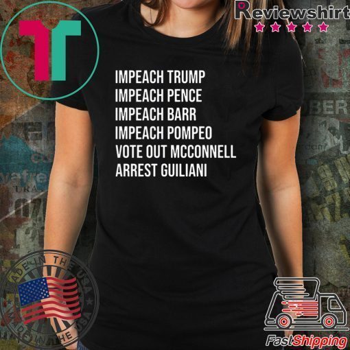 Impeach Trump Impeach Pence Impeach Barr Impeach Pompeo Vote Out Mcconnell Arrest Guiliani Shirt