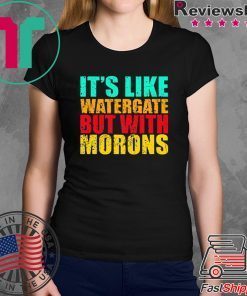 It’s like watergate but with morons t shirt