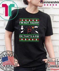 I’m Not Tachy OK that’s A-FIB Christmas T-Shirt