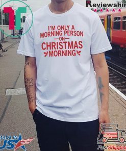 I’m only a morning person on Christmas morning Gift Shirt