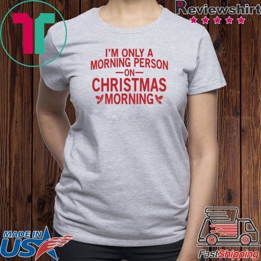 I’m only a morning person on Christmas morning Gift Shirt