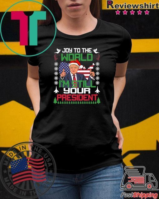 Joy To The World I’m Still Your President Trump Christmas Shirt