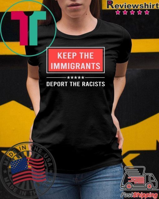 Keep the immigrants deport the racists shirt