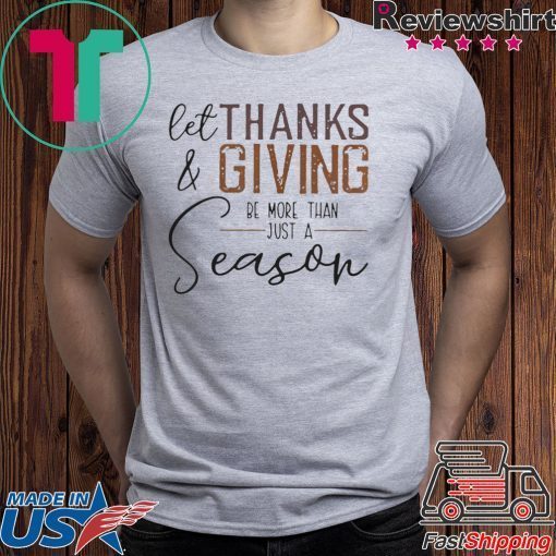 LET THANK AND GIVING BE MORE THAN JUST A SEASON SHIRT
