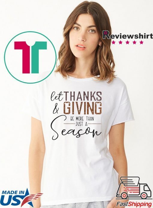 LET THANK AND GIVING BE MORE THAN JUST A SEASON SHIRT