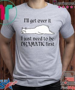Llama I’ll Get Over It I Just Need To Be Dramatic First Shirt