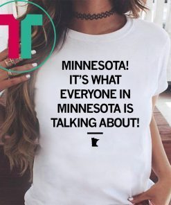 MINNESOTA IT'S WHAT EVERYONE IN MINNESOTA IS TALKING ABOUT T-SHIRT