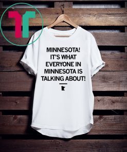 MINNESOTA IT'S WHAT EVERYONE IN MINNESOTA IS TALKING ABOUT T-SHIRT