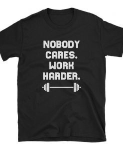Nobody Cares Work Harder Cool Motivational Tee Shirt