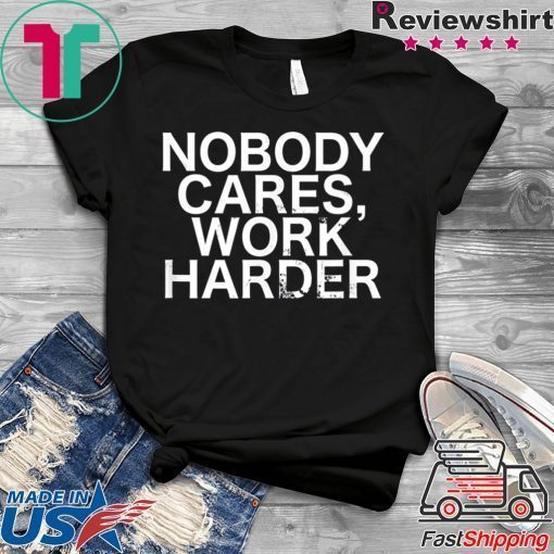 Nobody Cares, Work Harder Motivational Novelty shirt
