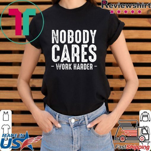 Nobody Cares Work Harder Motivational Quotes Sayings T-Shirt