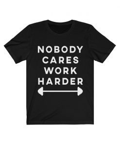 Nobody Cares Work Harder Motivational Shirt Fitness Workout Gym Tee Shirt