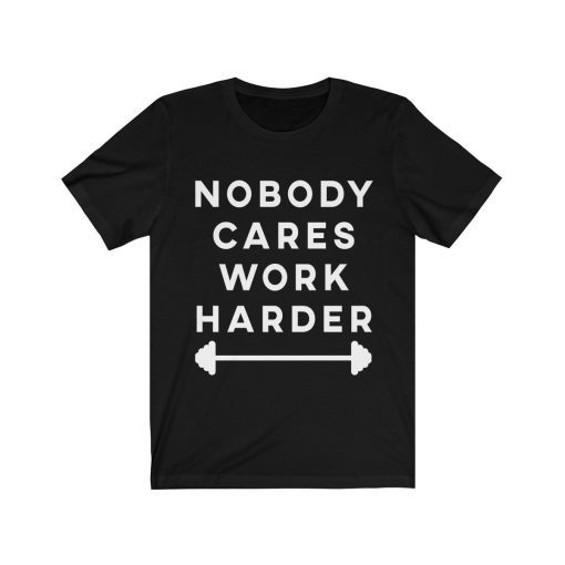 Nobody Cares Work Harder Motivational Shirt Fitness Workout Gym Tee Shirt