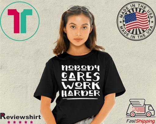 Nobody Cares Work Harder Muscle Gym Tee Shirts