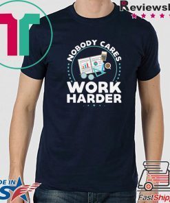 Nobody Cares Work Harder Offcial T-Shirts